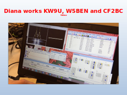 Diana works KW9U, W5BEN and CF2BC
Video