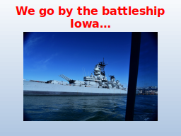 We go by the battleship Iowa…