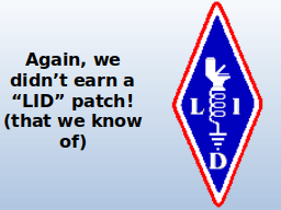 Again, we didn’t earn a “LID” patch! (that we know of)