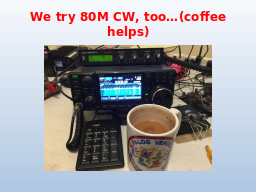 We try 80M CW, too…(coffee helps)